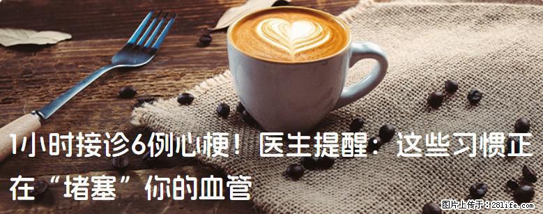 1小时接诊6例心梗！医生提醒：这些习惯正在“堵塞”你的血管 - 昌都生活资讯 - 昌都28生活网 changdu.28life.net